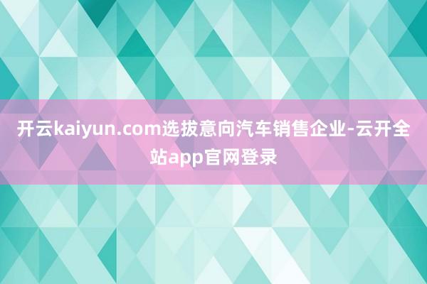开云kaiyun.com选拔意向汽车销售企业-云开全站app官网登录