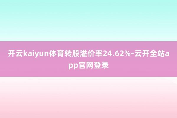 开云kaiyun体育转股溢价率24.62%-云开全站app官网登录