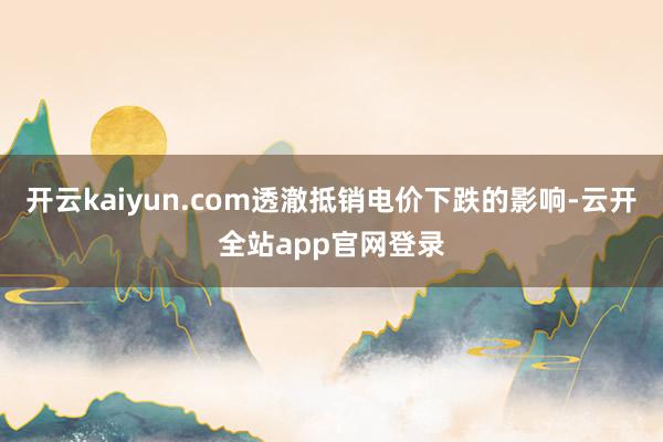 开云kaiyun.com透澈抵销电价下跌的影响-云开全站app官网登录