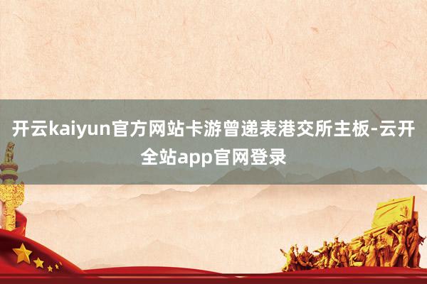 开云kaiyun官方网站卡游曾递表港交所主板-云开全站app官网登录