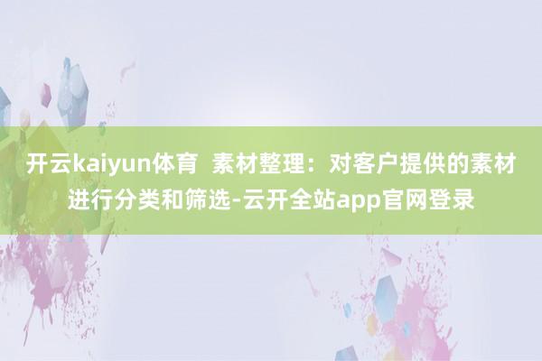 开云kaiyun体育  素材整理：对客户提供的素材进行分类和筛选-云开全站app官网登录