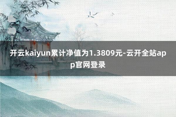 开云kaiyun累计净值为1.3809元-云开全站app官网登录