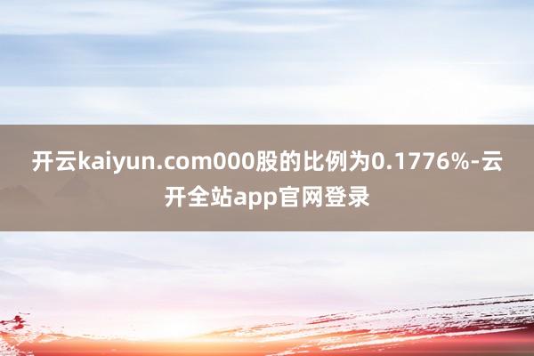 开云kaiyun.com000股的比例为0.1776%-云开全站app官网登录