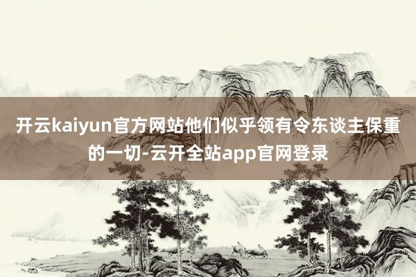 开云kaiyun官方网站他们似乎领有令东谈主保重的一切-云开全站app官网登录