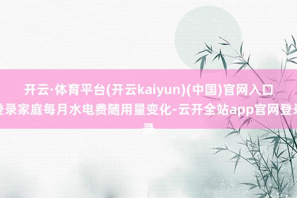 开云·体育平台(开云kaiyun)(中国)官网入口登录家庭每月水电费随用量变化-云开全站app官网登录