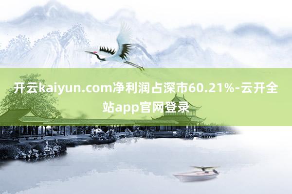 开云kaiyun.com净利润占深市60.21%-云开全站app官网登录