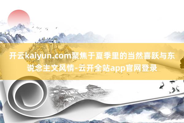 开云kaiyun.com聚焦于夏季里的当然喜跃与东说念主文风情-云开全站app官网登录