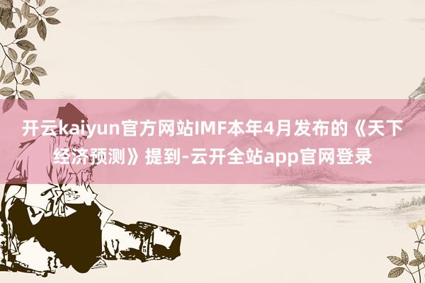 开云kaiyun官方网站IMF本年4月发布的《天下经济预测》提到-云开全站app官网登录