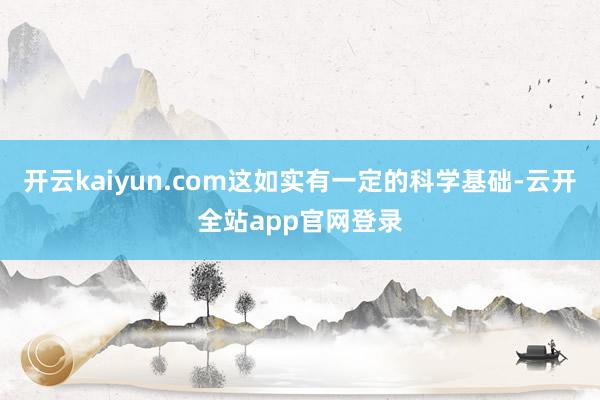 开云kaiyun.com这如实有一定的科学基础-云开全站app官网登录