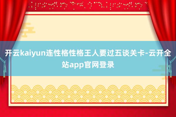 开云kaiyun连性格性格王人要过五谈关卡-云开全站app官网登录