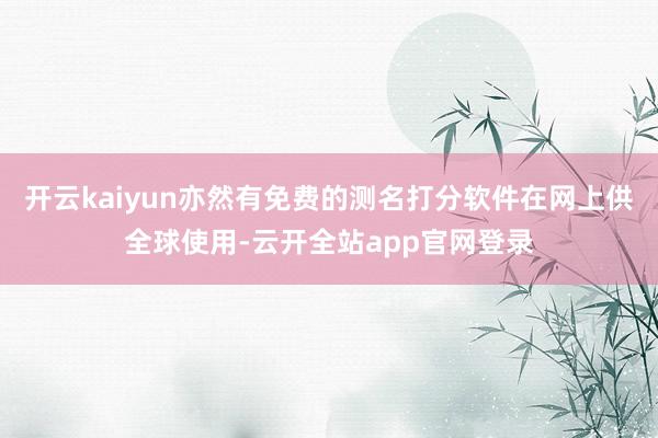 开云kaiyun亦然有免费的测名打分软件在网上供全球使用-云开全站app官网登录