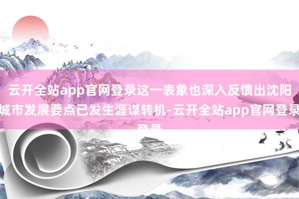 云开全站app官网登录这一表象也深入反馈出沈阳城市发展要点已发生涯谋转机-云开全站app官网登录