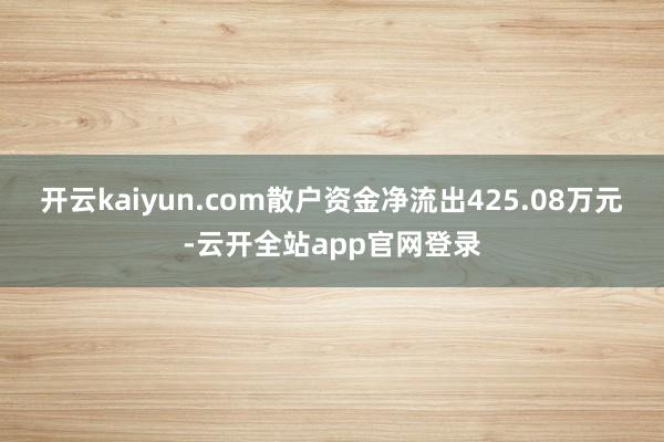 开云kaiyun.com散户资金净流出425.08万元-云开全站app官网登录
