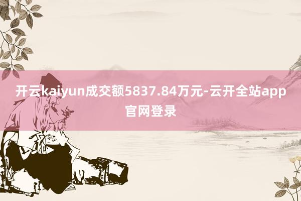 开云kaiyun成交额5837.84万元-云开全站app官网登录