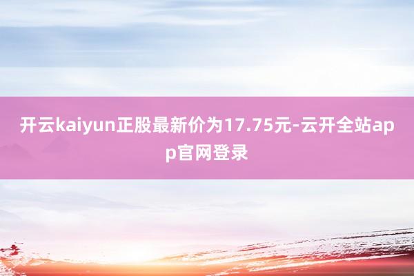 开云kaiyun正股最新价为17.75元-云开全站app官网登录