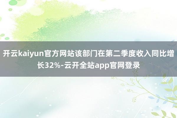 开云kaiyun官方网站该部门在第二季度收入同比增长32%-云开全站app官网登录