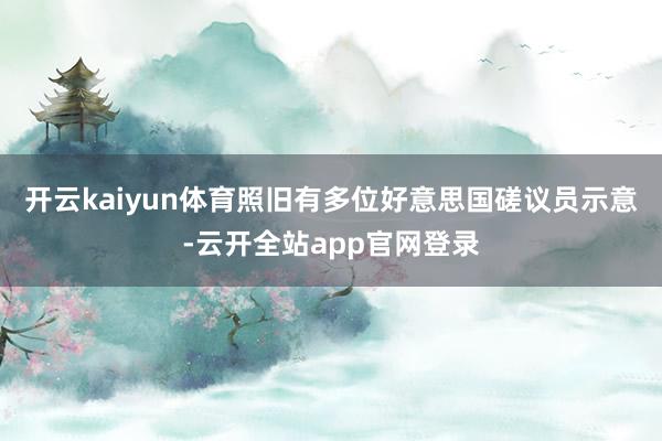 开云kaiyun体育照旧有多位好意思国磋议员示意-云开全站app官网登录