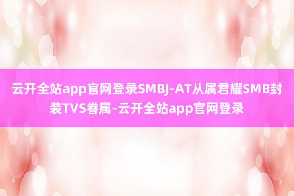 云开全站app官网登录SMBJ-AT从属君耀SMB封装TVS眷属-云开全站app官网登录