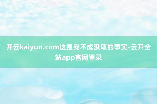 开云kaiyun.com这是我不成汲取的事实-云开全站app官网登录