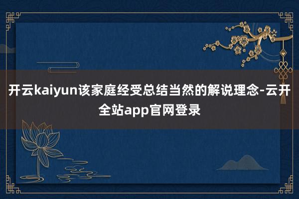开云kaiyun该家庭经受总结当然的解说理念-云开全站app官网登录