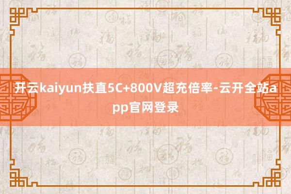 开云kaiyun扶直5C+800V超充倍率-云开全站app官网登录