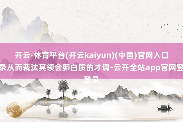 开云·体育平台(开云kaiyun)(中国)官网入口登录从而裁汰其领会卵白质的才调-云开全站app官网登录