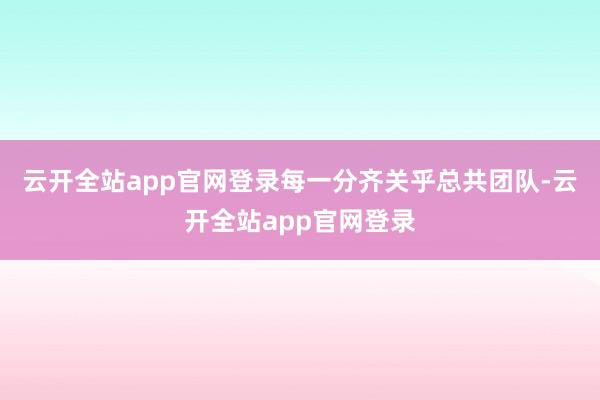 云开全站app官网登录每一分齐关乎总共团队-云开全站app官网登录