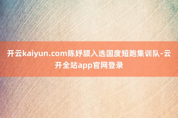 开云kaiyun.com陈妤颉入选国度短跑集训队-云开全站app官网登录