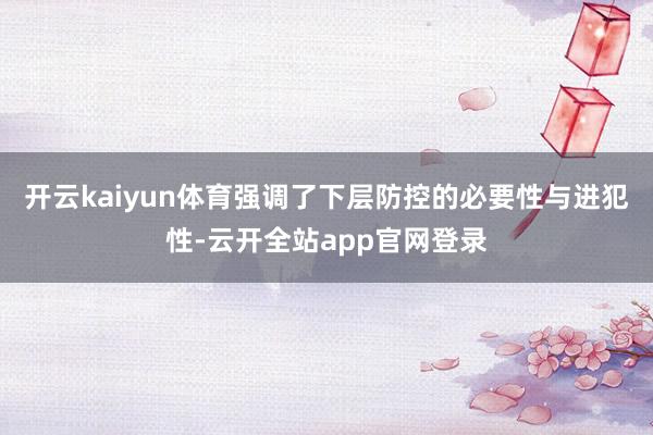 开云kaiyun体育强调了下层防控的必要性与进犯性-云开全站app官网登录