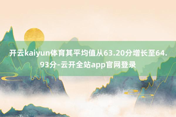 开云kaiyun体育其平均值从63.20分增长至64.93分-云开全站app官网登录