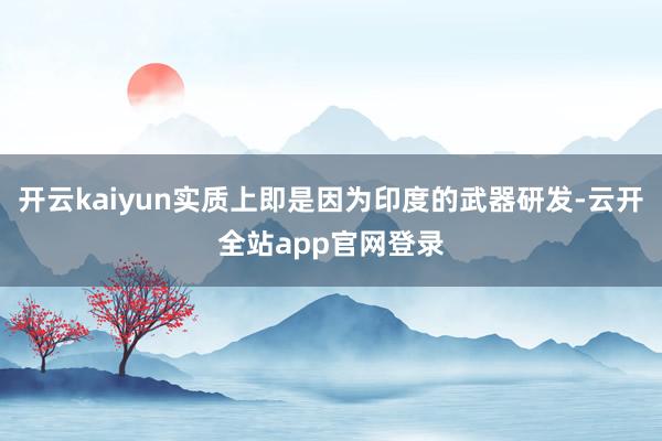 开云kaiyun实质上即是因为印度的武器研发-云开全站app官网登录