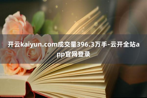 开云kaiyun.com成交量396.3万手-云开全站app官网登录