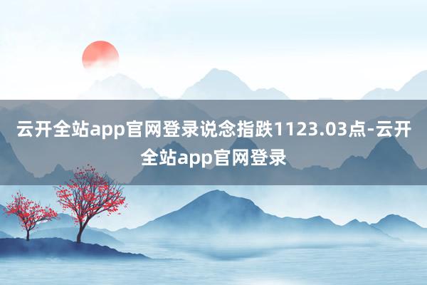 云开全站app官网登录说念指跌1123.03点-云开全站app官网登录