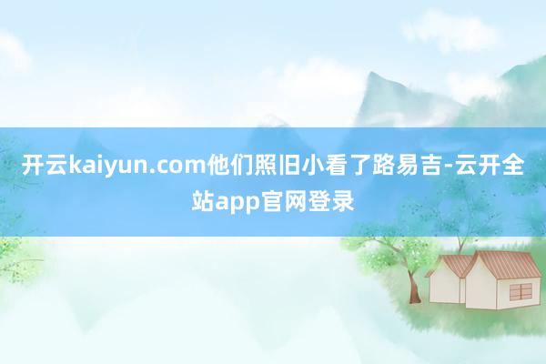 开云kaiyun.com他们照旧小看了路易吉-云开全站app官网登录