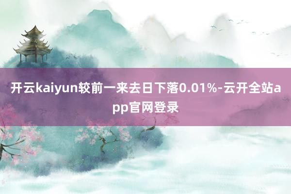 开云kaiyun较前一来去日下落0.01%-云开全站app官网登录