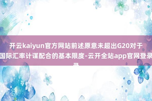 开云kaiyun官方网站前述原意未超出G20对于国际汇率计谋配合的基本限度-云开全站app官网登录