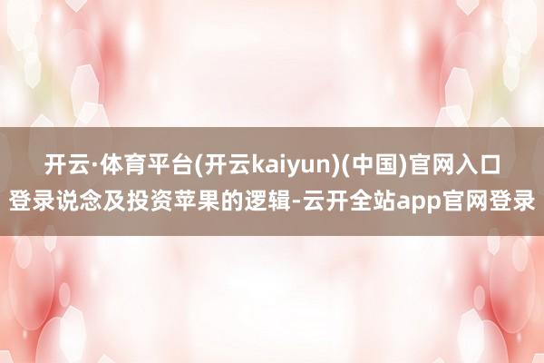 开云·体育平台(开云kaiyun)(中国)官网入口登录说念及投资苹果的逻辑-云开全站app官网登录