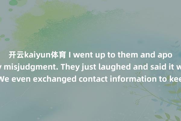 开云kaiyun体育 I went up to them and apologized for my misjudgment. They just laughed and said it was okay. We even exchanged contact information to keep in touch about future animal - saving activities.物理谜底历史谜底地舆谜底化学谜底开首：网罗裁剪：Helen审核：David-云开全站app官网登录