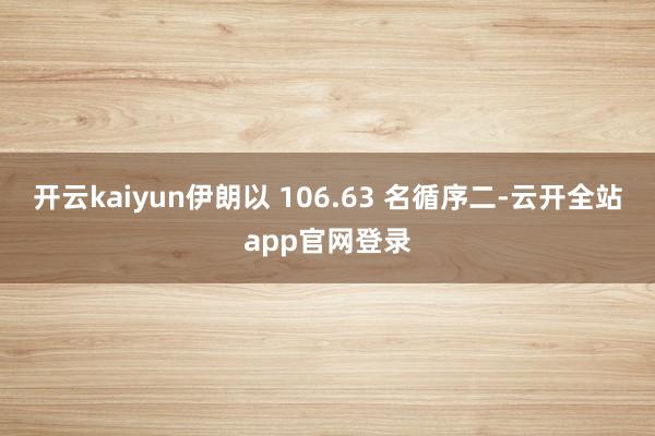 开云kaiyun伊朗以 106.63 名循序二-云开全站app官网登录