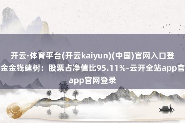 开云·体育平台(开云kaiyun)(中国)官网入口登录该基金金钱建树：股票占净值比95.11%-云开全站app官网登录