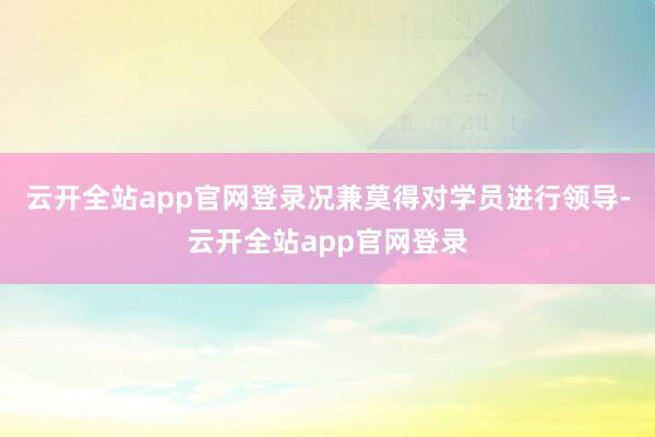 云开全站app官网登录况兼莫得对学员进行领导-云开全站app官网登录
