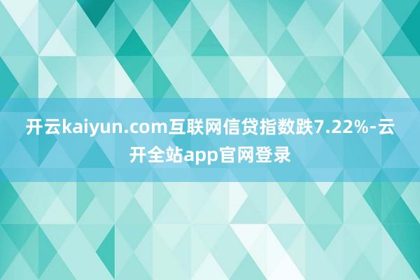 开云kaiyun.com互联网信贷指数跌7.22%-云开全站app官网登录