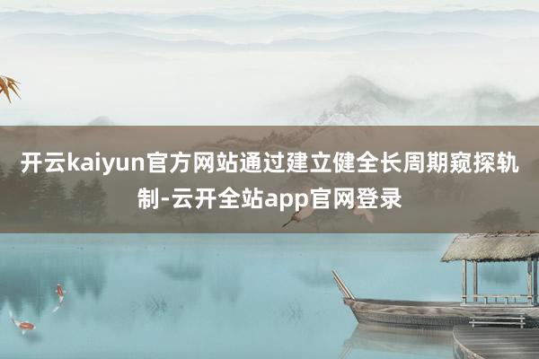 开云kaiyun官方网站通过建立健全长周期窥探轨制-云开全站app官网登录