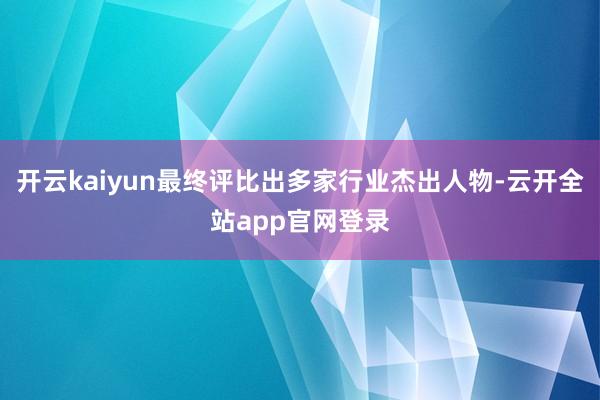 开云kaiyun最终评比出多家行业杰出人物-云开全站app官网登录