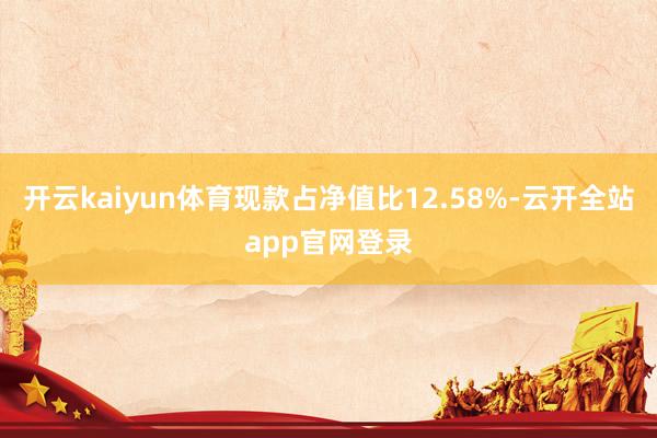 开云kaiyun体育现款占净值比12.58%-云开全站app官网登录