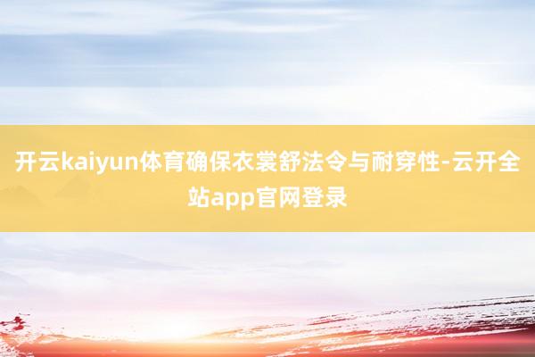 开云kaiyun体育确保衣裳舒法令与耐穿性-云开全站app官网登录