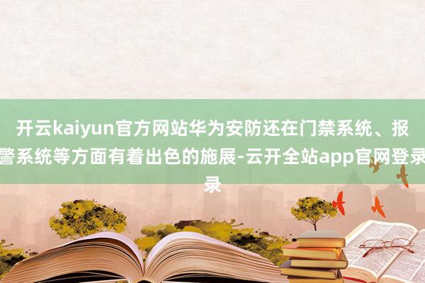 开云kaiyun官方网站华为安防还在门禁系统、报警系统等方面有着出色的施展-云开全站app官网登录