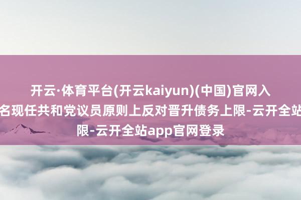 开云·体育平台(开云kaiyun)(中国)官网入口登录有几十名现任共和党议员原则上反对晋升债务上限-云开全站app官网登录