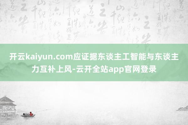 开云kaiyun.com应证据东谈主工智能与东谈主力互补上风-云开全站app官网登录