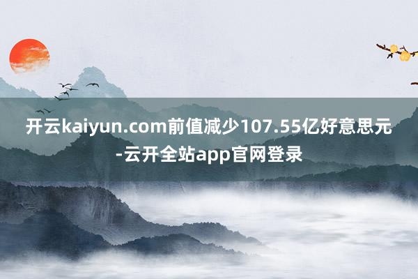 开云kaiyun.com前值减少107.55亿好意思元-云开全站app官网登录